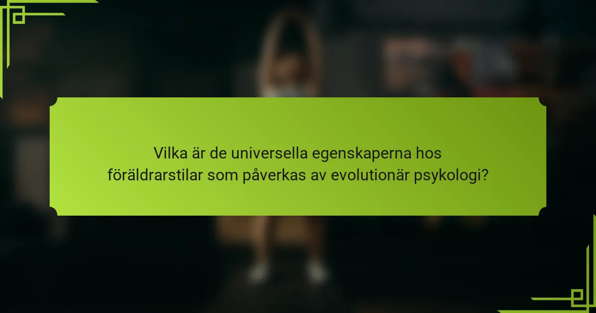 Vilka är de universella egenskaperna hos föräldrarstilar som påverkas av evolutionär psykologi?