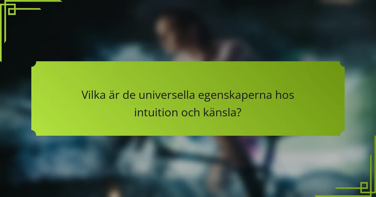 Vilka är de universella egenskaperna hos intuition och känsla?