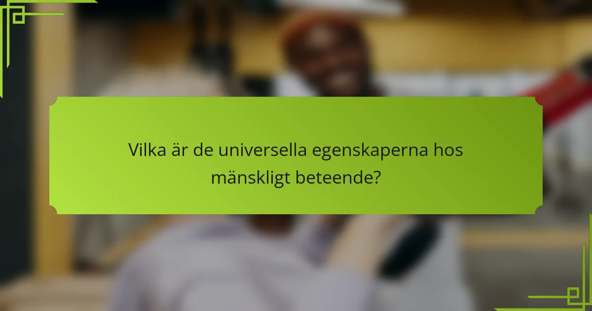 Vilka är de universella egenskaperna hos mänskligt beteende?