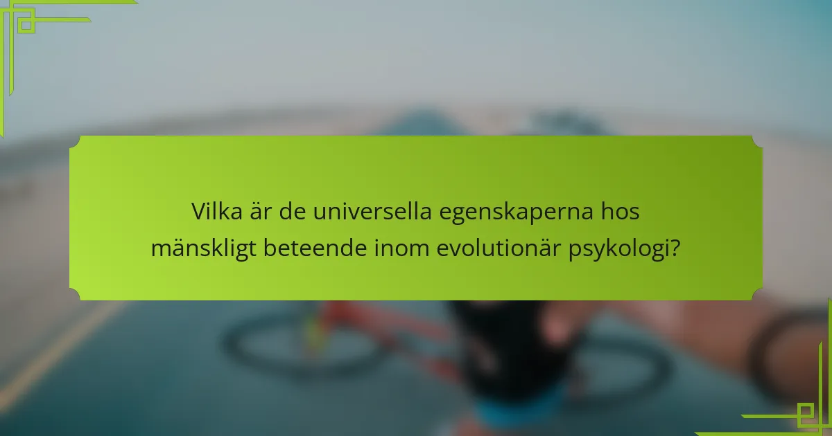 Vilka är de universella egenskaperna hos mänskligt beteende inom evolutionär psykologi?