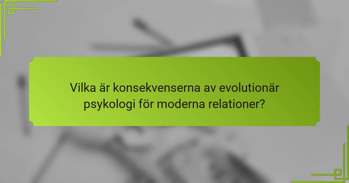Vilka är konsekvenserna av evolutionär psykologi för moderna relationer?