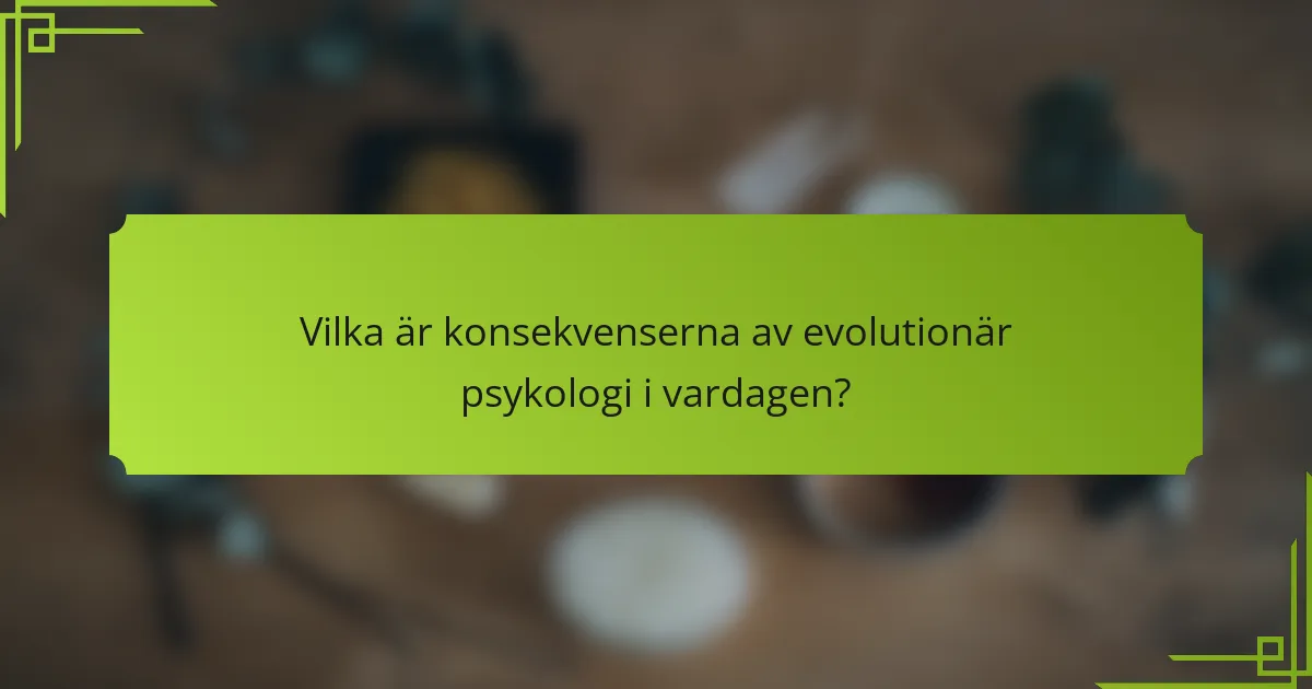 Vilka är konsekvenserna av evolutionär psykologi i vardagen?