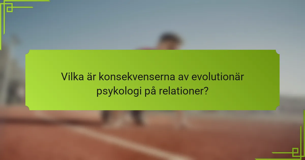 Vilka är konsekvenserna av evolutionär psykologi på relationer?