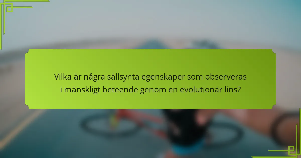Vilka är några sällsynta egenskaper som observeras i mänskligt beteende genom en evolutionär lins?