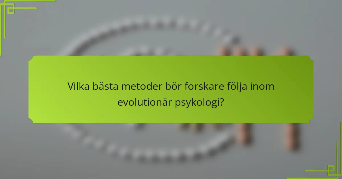 Vilka bästa metoder bör forskare följa inom evolutionär psykologi?