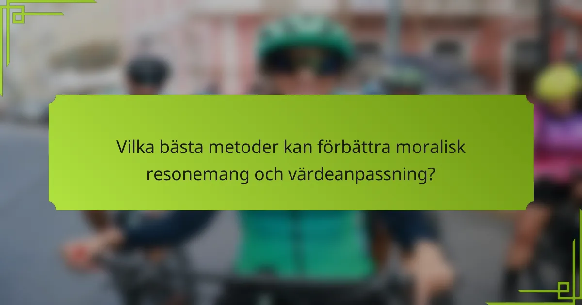 Vilka bästa metoder kan förbättra moralisk resonemang och värdeanpassning?
