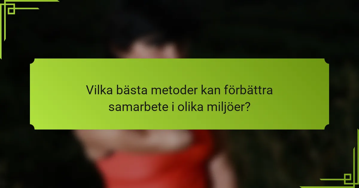 Vilka bästa metoder kan förbättra samarbete i olika miljöer?