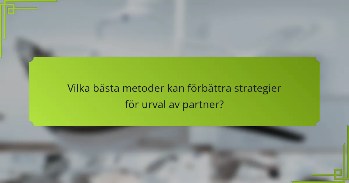 Vilka bästa metoder kan förbättra strategier för urval av partner?