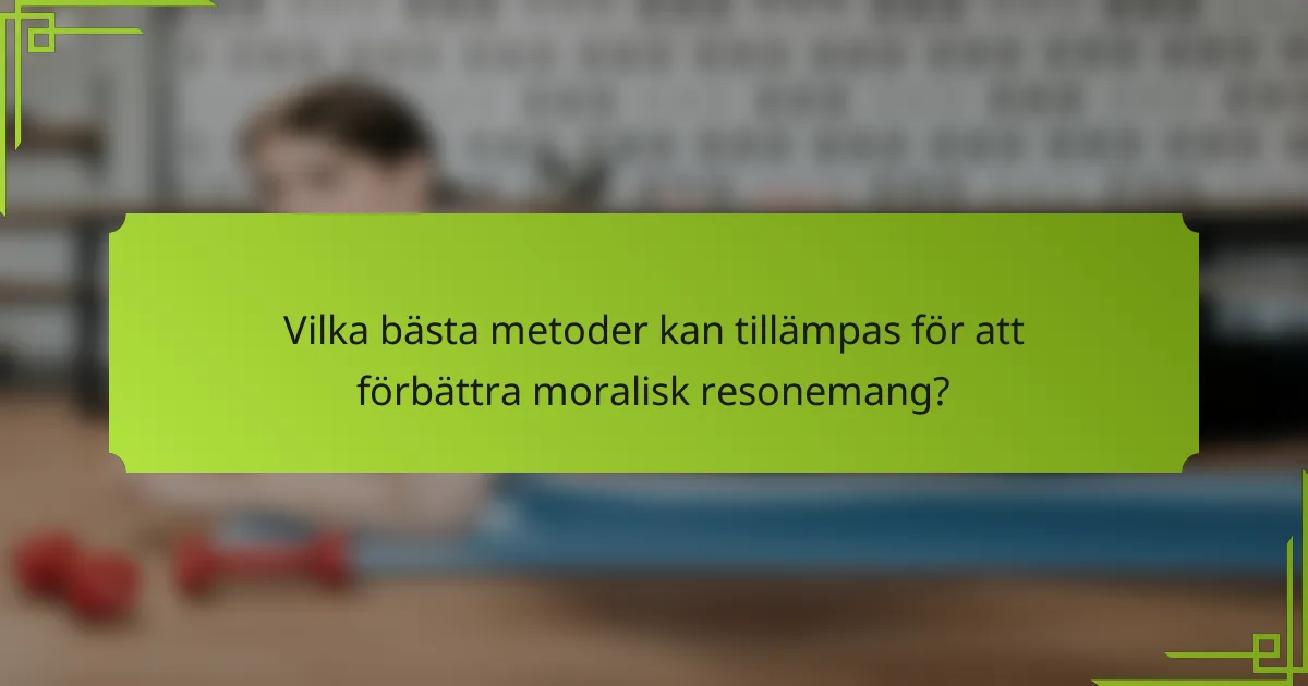 Vilka bästa metoder kan tillämpas för att förbättra moralisk resonemang?