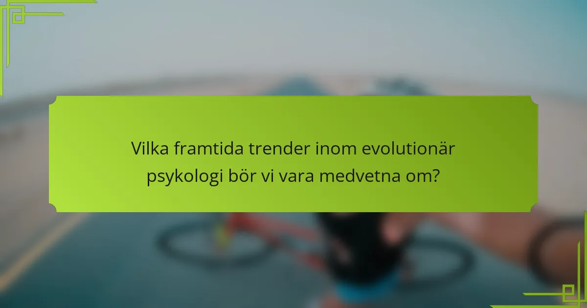 Vilka framtida trender inom evolutionär psykologi bör vi vara medvetna om?