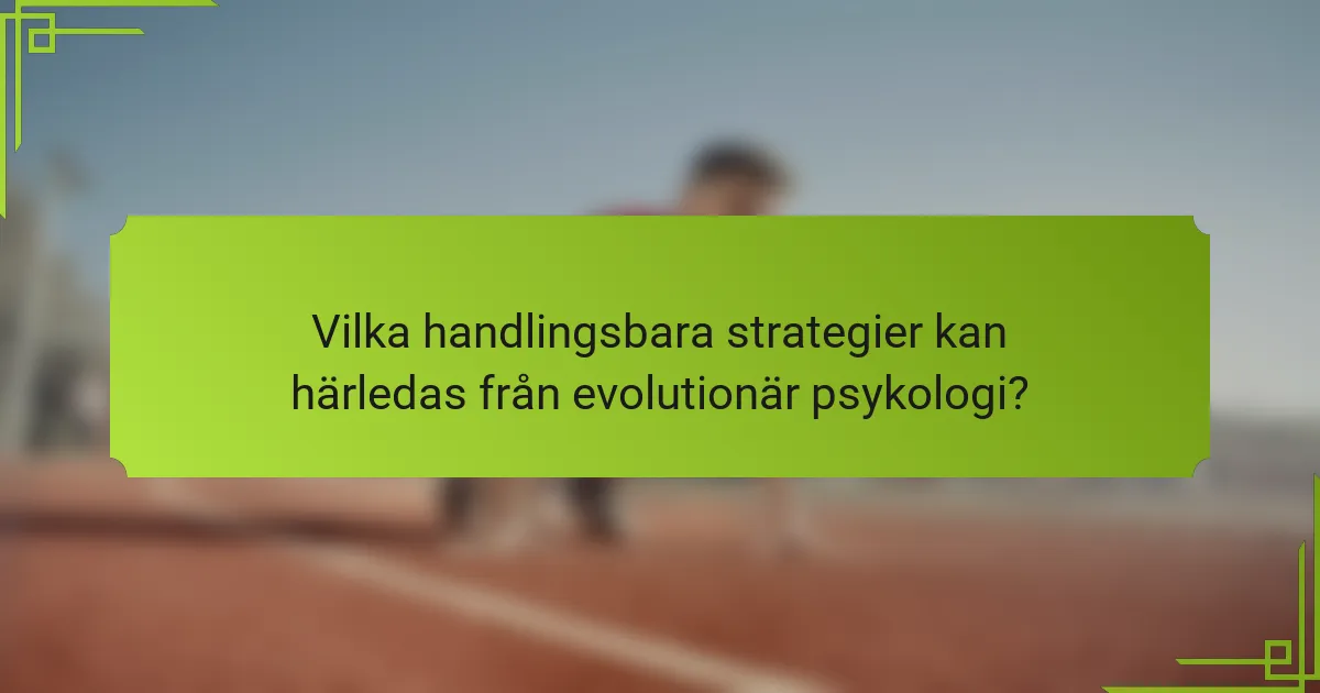 Vilka handlingsbara strategier kan härledas från evolutionär psykologi?