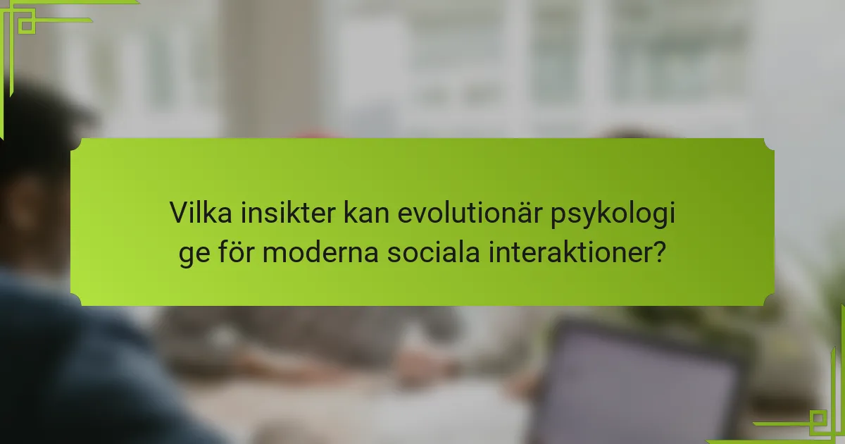 Vilka insikter kan evolutionär psykologi ge för moderna sociala interaktioner?