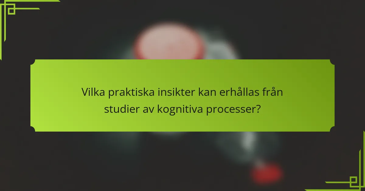 Vilka praktiska insikter kan erhållas från studier av kognitiva processer?