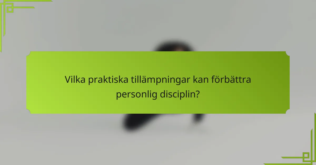 Vilka praktiska tillämpningar kan förbättra personlig disciplin?