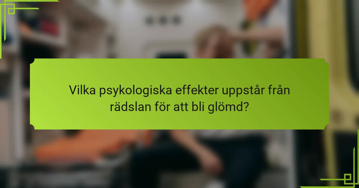 Vilka psykologiska effekter uppstår från rädslan för att bli glömd?