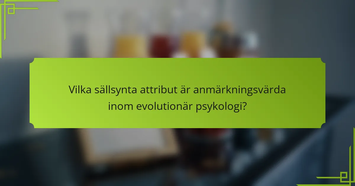 Vilka sällsynta attribut är anmärkningsvärda inom evolutionär psykologi?