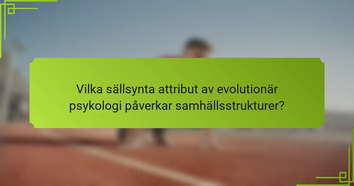Vilka sällsynta attribut av evolutionär psykologi påverkar samhällsstrukturer?
