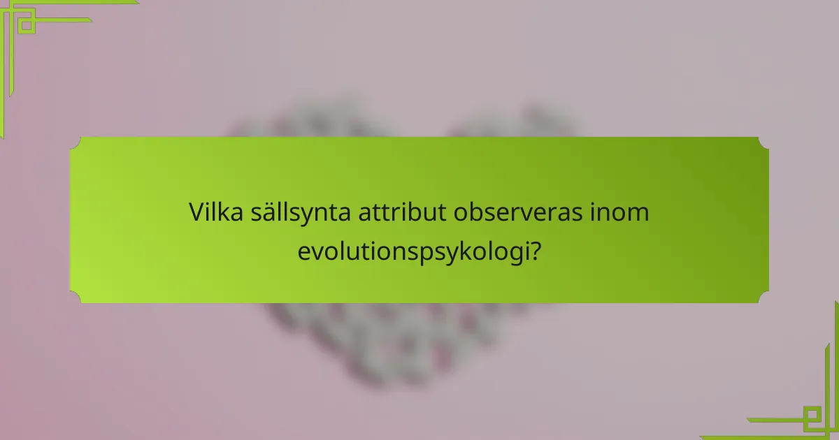 Vilka sällsynta attribut observeras inom evolutionspsykologi?