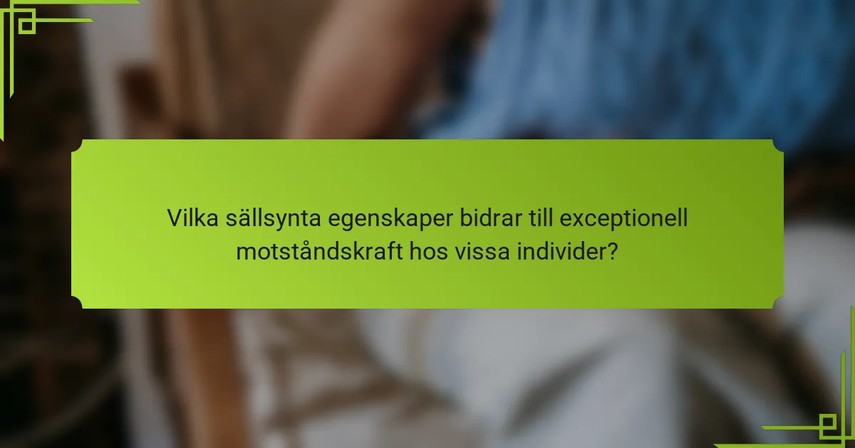 Vilka sällsynta egenskaper bidrar till exceptionell motståndskraft hos vissa individer?