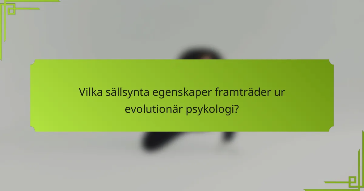 Vilka sällsynta egenskaper framträder ur evolutionär psykologi?