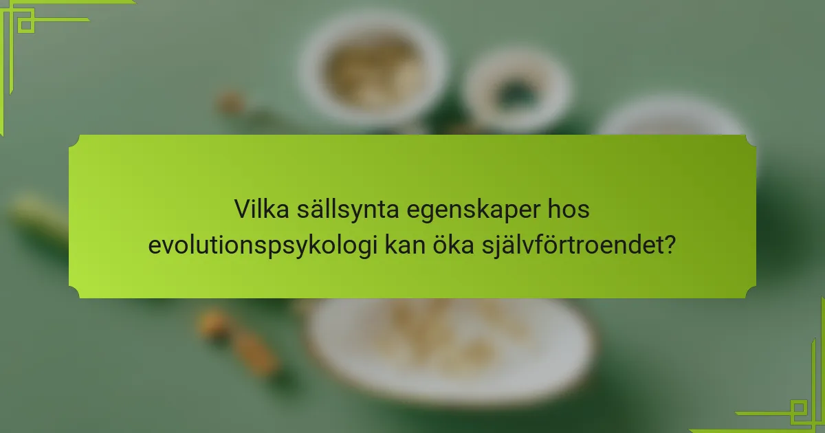 Vilka sällsynta egenskaper hos evolutionspsykologi kan öka självförtroendet?