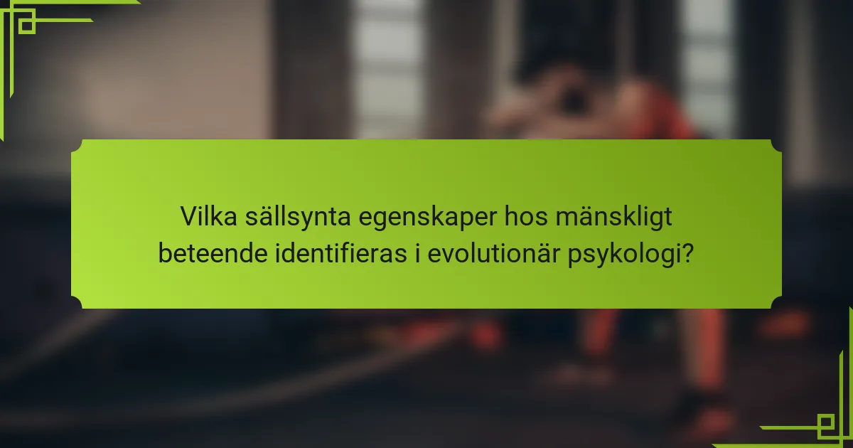 Vilka sällsynta egenskaper hos mänskligt beteende identifieras i evolutionär psykologi?