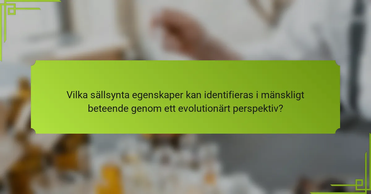 Vilka sällsynta egenskaper kan identifieras i mänskligt beteende genom ett evolutionärt perspektiv?