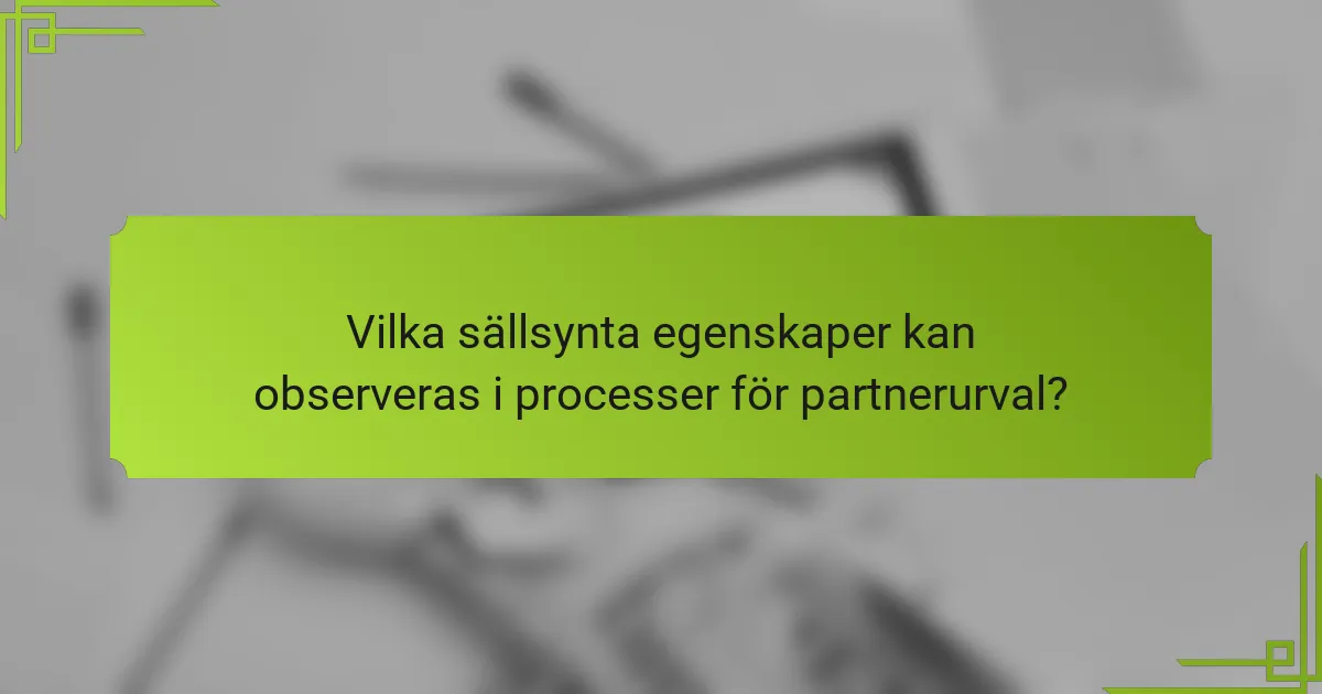 Vilka sällsynta egenskaper kan observeras i processer för partnerurval?