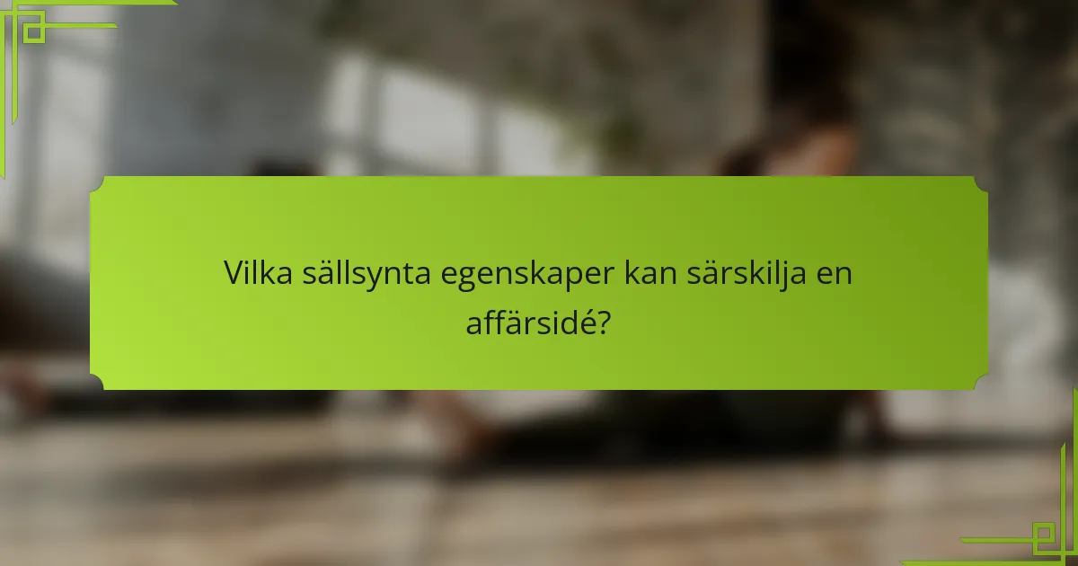 Vilka sällsynta egenskaper kan särskilja en affärsidé?