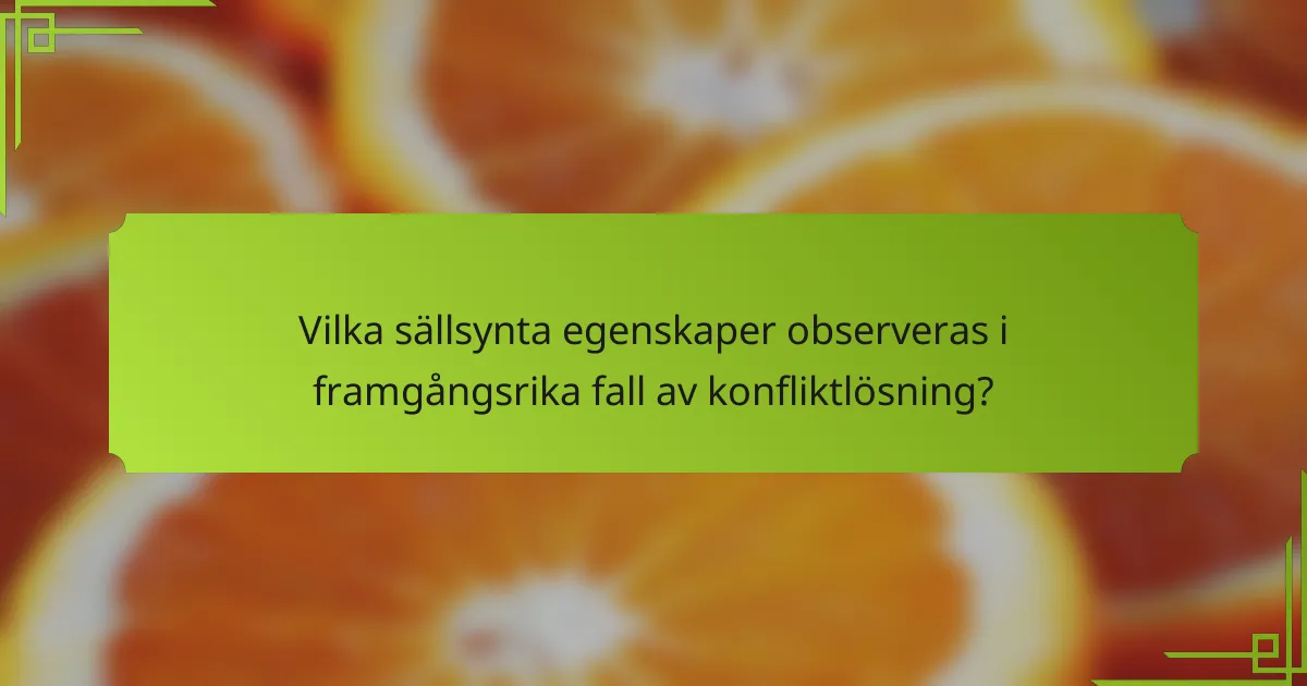 Vilka sällsynta egenskaper observeras i framgångsrika fall av konfliktlösning?