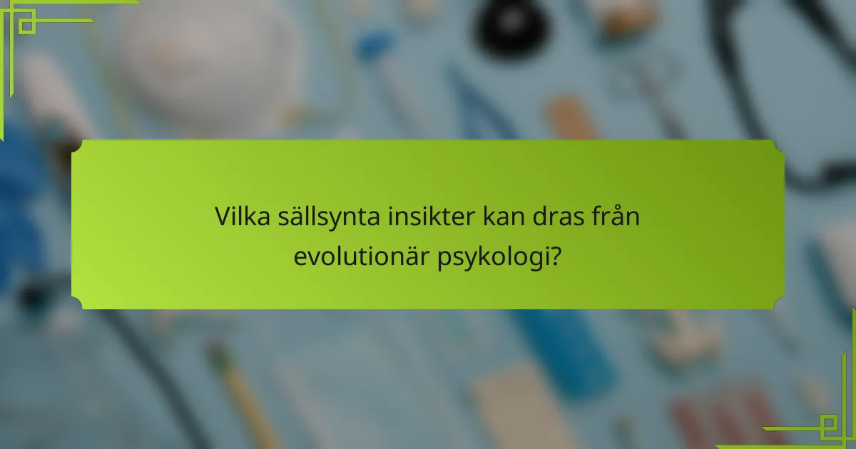 Vilka sällsynta insikter kan dras från evolutionär psykologi?