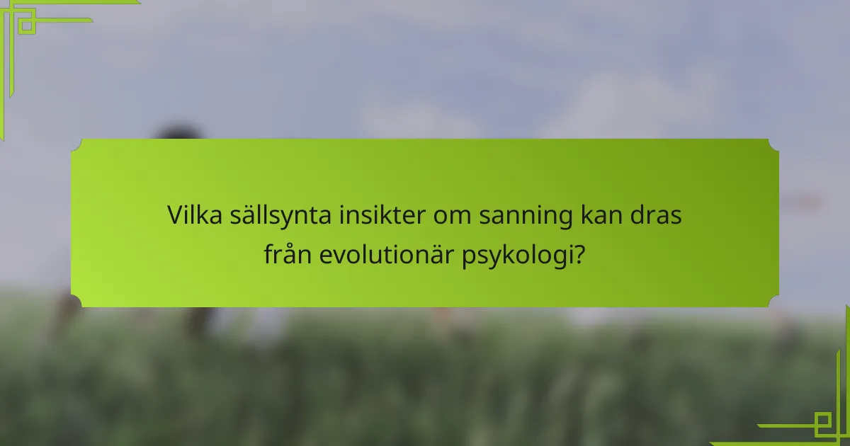 Vilka sällsynta insikter om sanning kan dras från evolutionär psykologi?