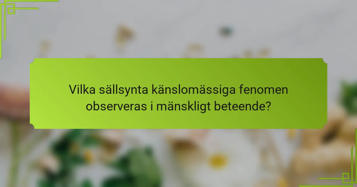 Vilka sällsynta känslomässiga fenomen observeras i mänskligt beteende?