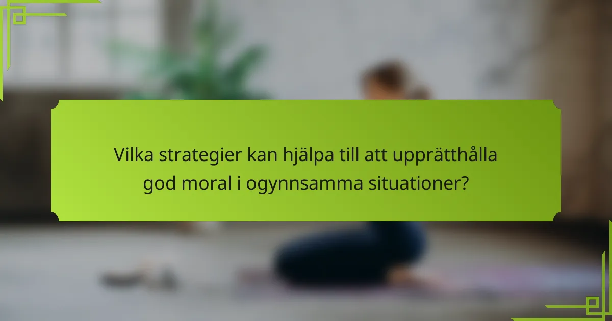 Vilka strategier kan hjälpa till att upprätthålla god moral i ogynnsamma situationer?