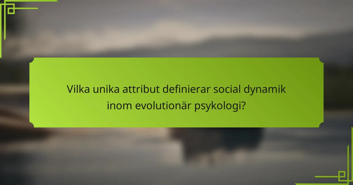 Vilka unika attribut definierar social dynamik inom evolutionär psykologi?