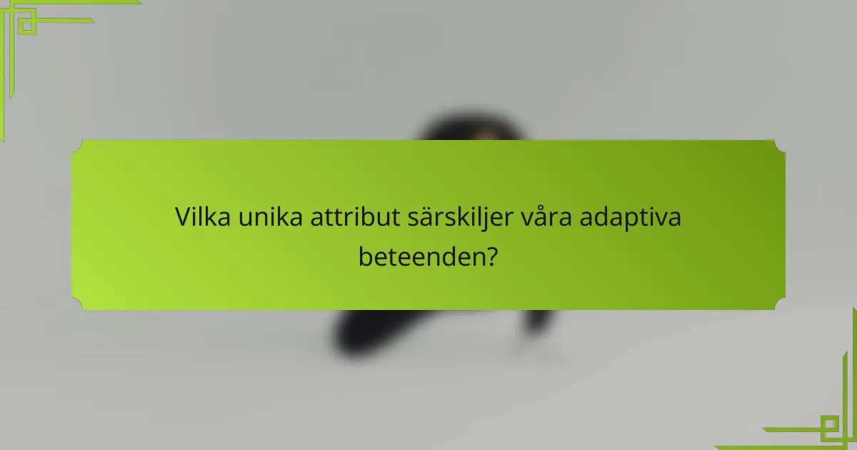 Vilka unika attribut särskiljer våra adaptiva beteenden?