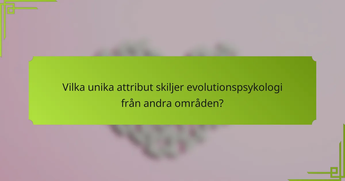 Vilka unika attribut skiljer evolutionspsykologi från andra områden?