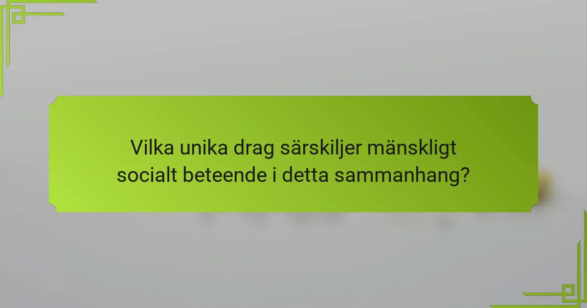 Vilka unika drag särskiljer mänskligt socialt beteende i detta sammanhang?
