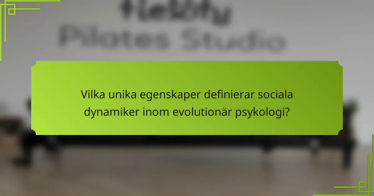 Vilka unika egenskaper definierar sociala dynamiker inom evolutionär psykologi?