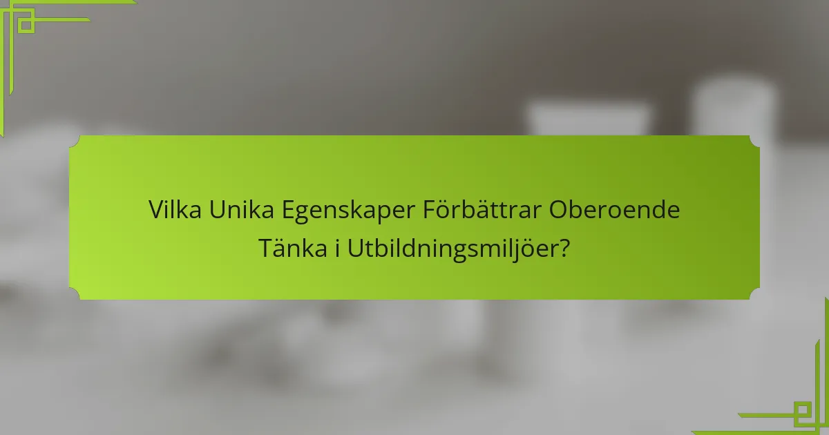 Vilka Unika Egenskaper Förbättrar Oberoende Tänka i Utbildningsmiljöer?