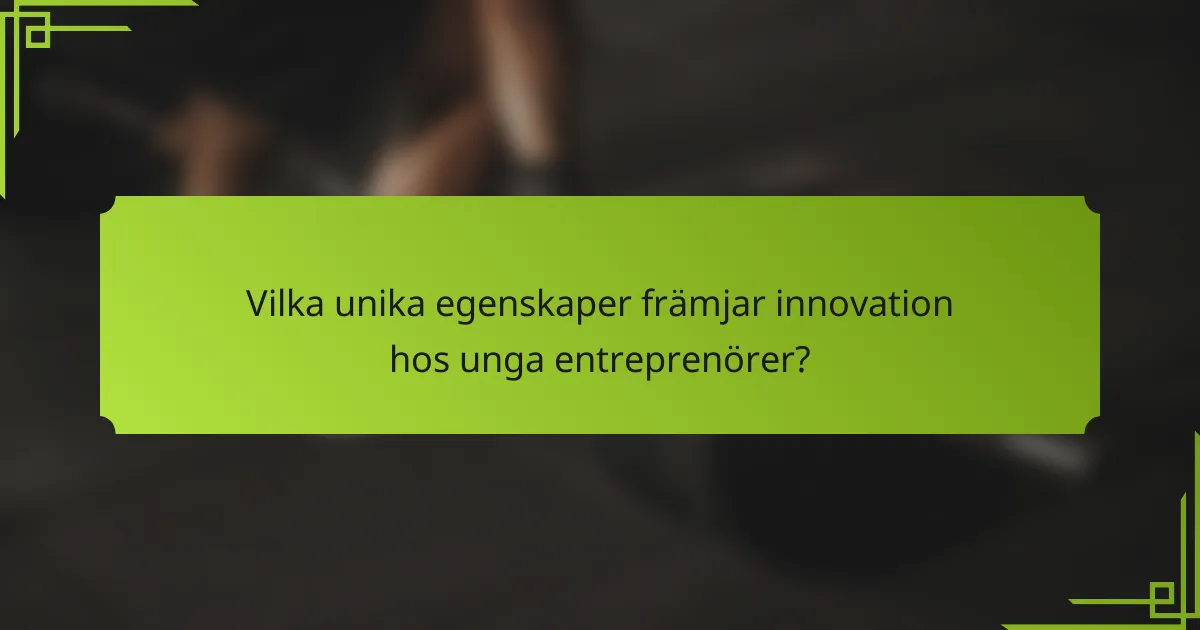 Vilka unika egenskaper främjar innovation hos unga entreprenörer?