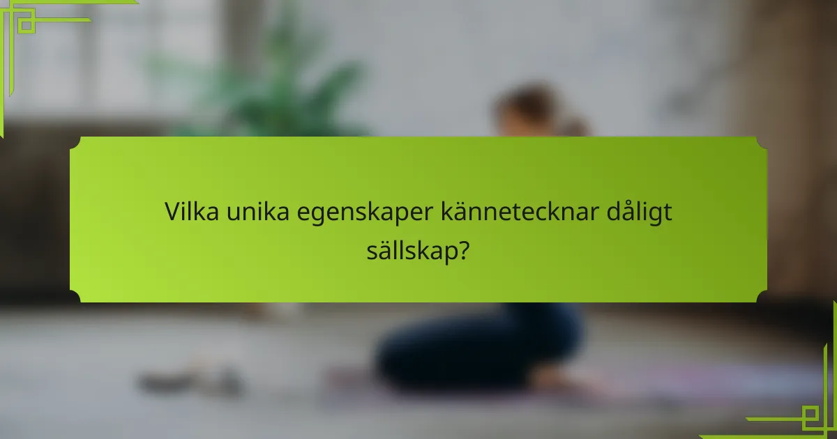 Vilka unika egenskaper kännetecknar dåligt sällskap?