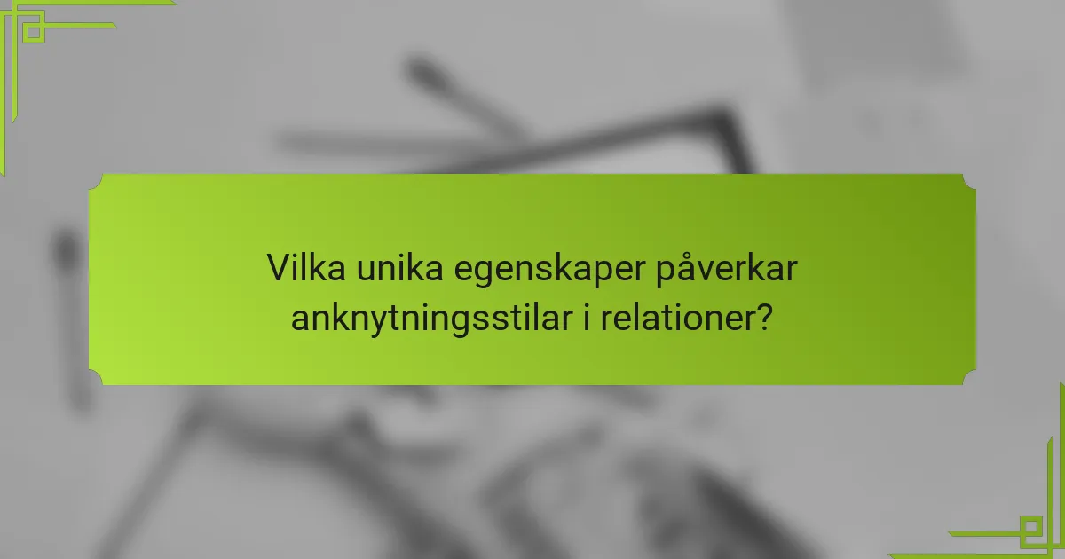 Vilka unika egenskaper påverkar anknytningsstilar i relationer?