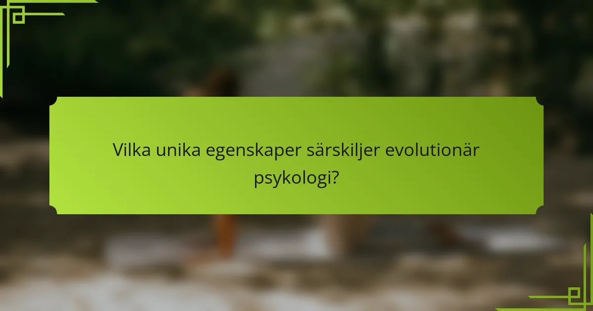Vilka unika egenskaper särskiljer evolutionär psykologi?