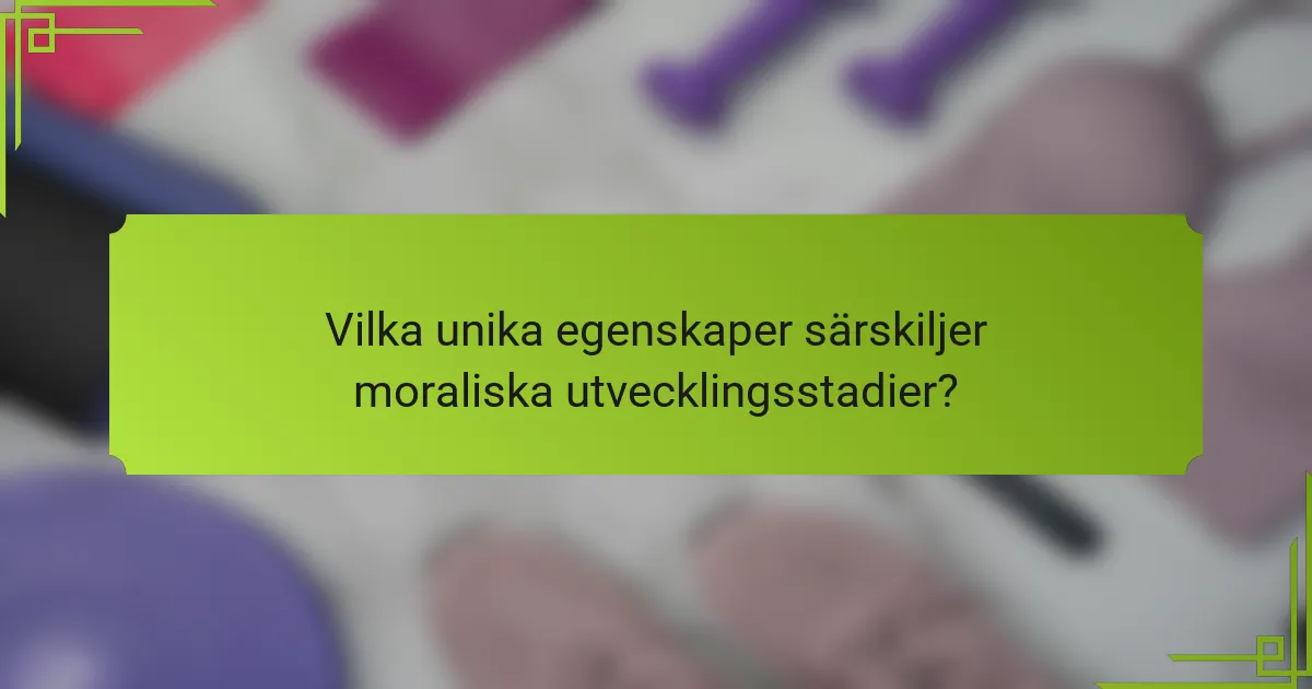 Vilka unika egenskaper särskiljer moraliska utvecklingsstadier?