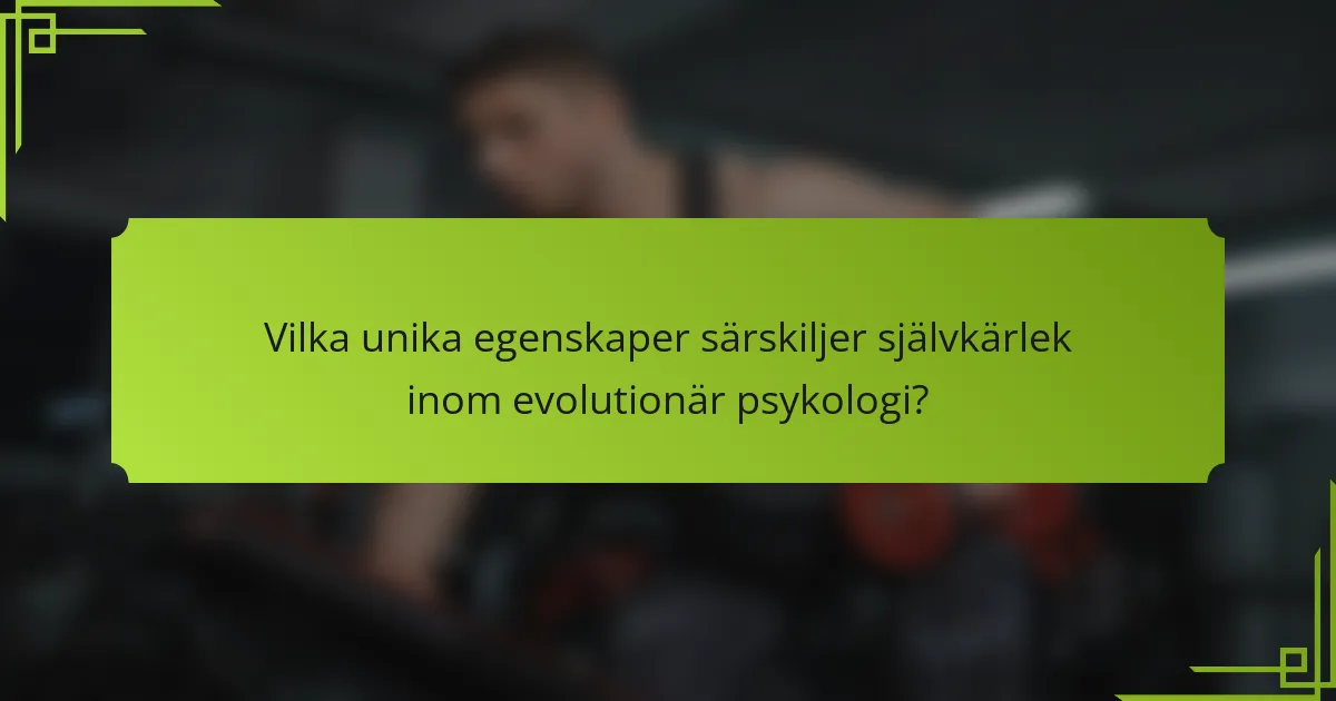 Vilka unika egenskaper särskiljer självkärlek inom evolutionär psykologi?