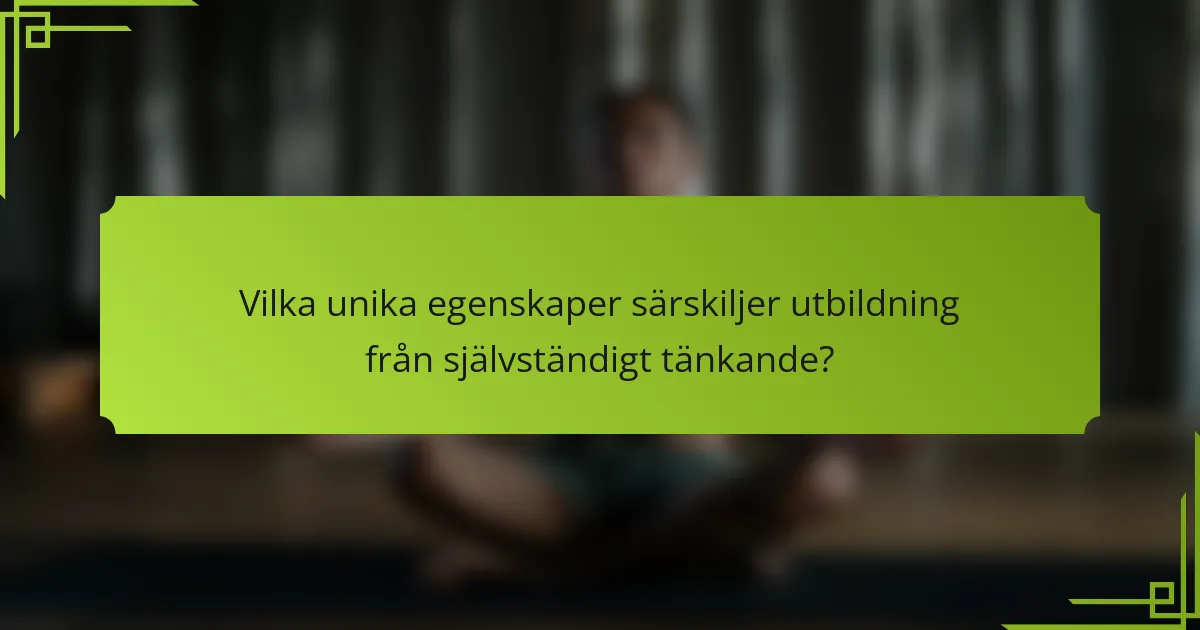 Vilka unika egenskaper särskiljer utbildning från självständigt tänkande?