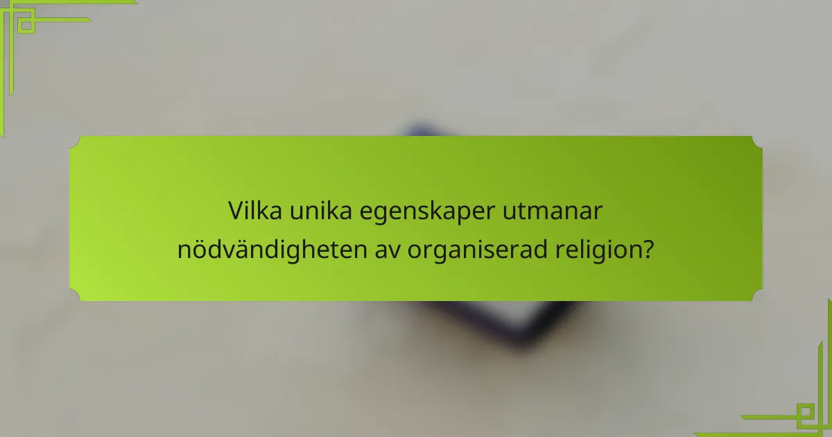 Vilka unika egenskaper utmanar nödvändigheten av organiserad religion?