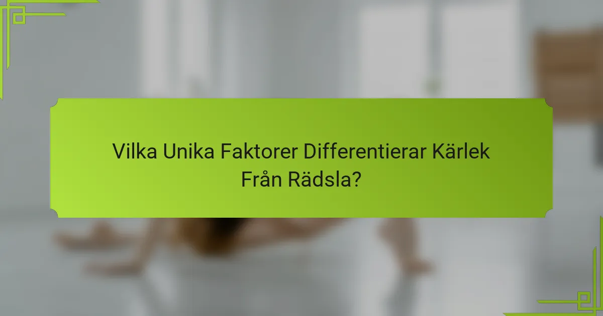 Vilka Unika Faktorer Differentierar Kärlek Från Rädsla?