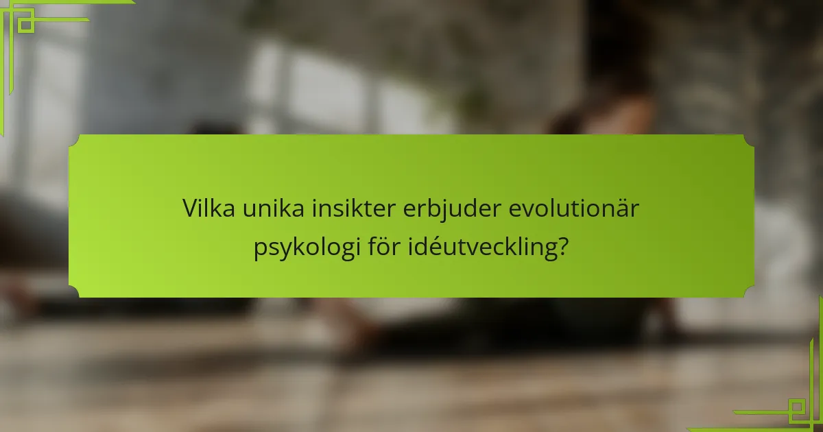 Vilka unika insikter erbjuder evolutionär psykologi för idéutveckling?